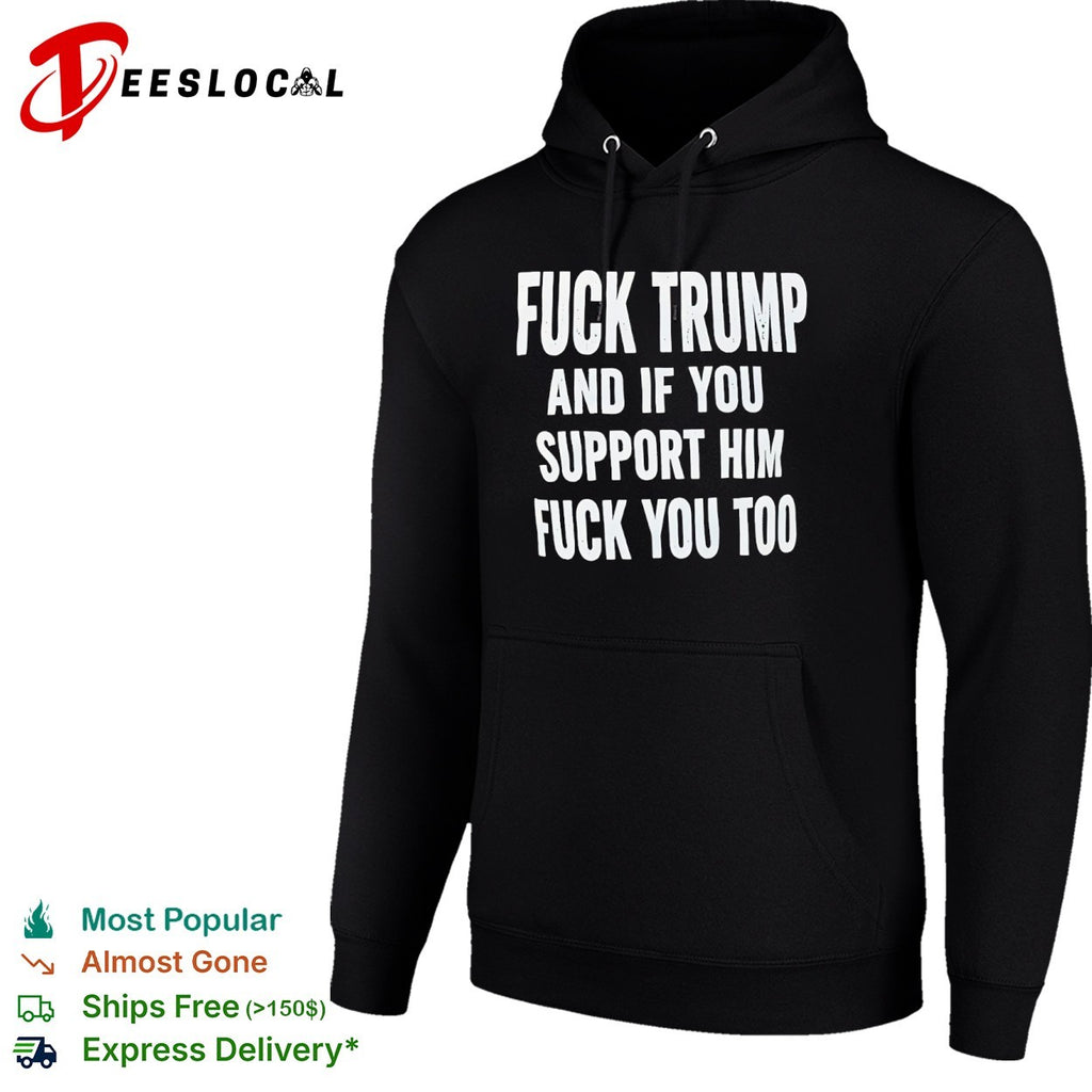 Fuck Trump and if you support him fuck you too political protest statement shirt