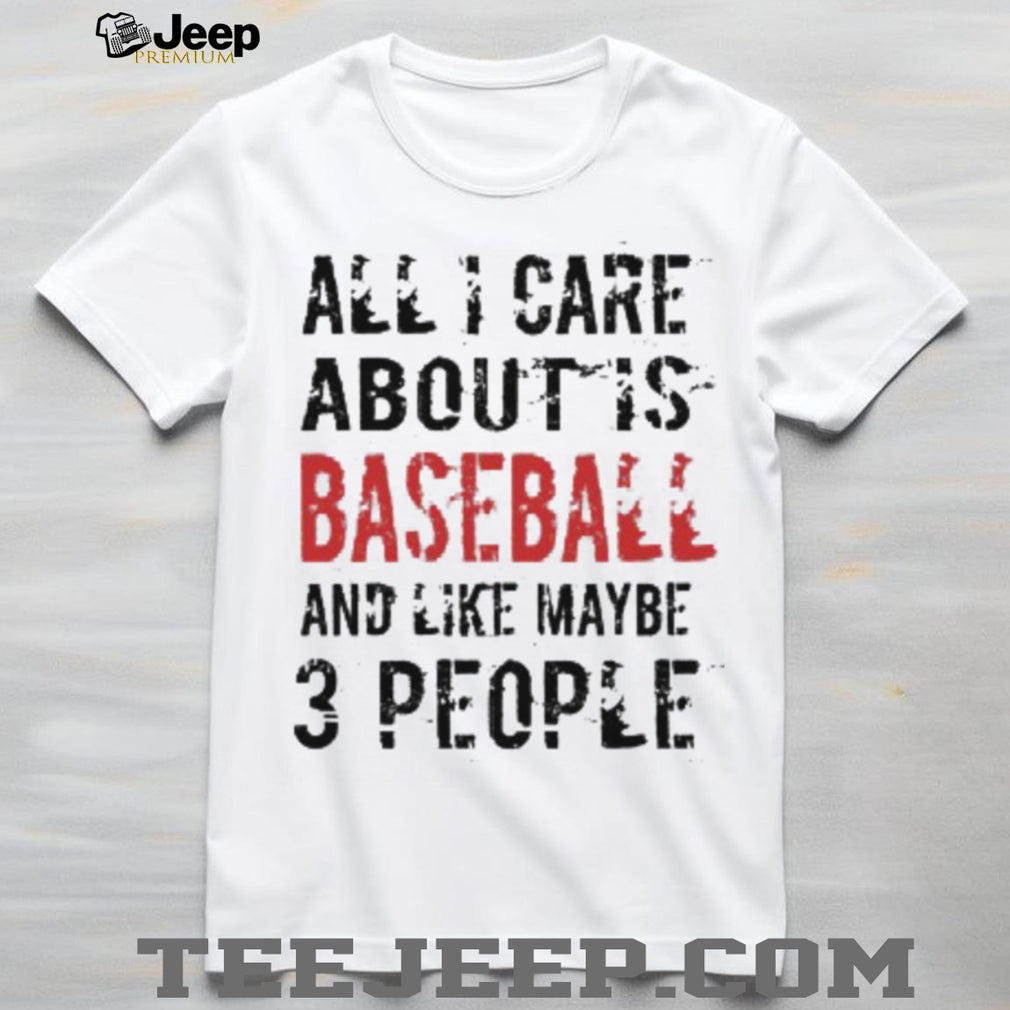 Funny Baseball T Shirt All I Care About Is Baseball And Like Maybe 3 People