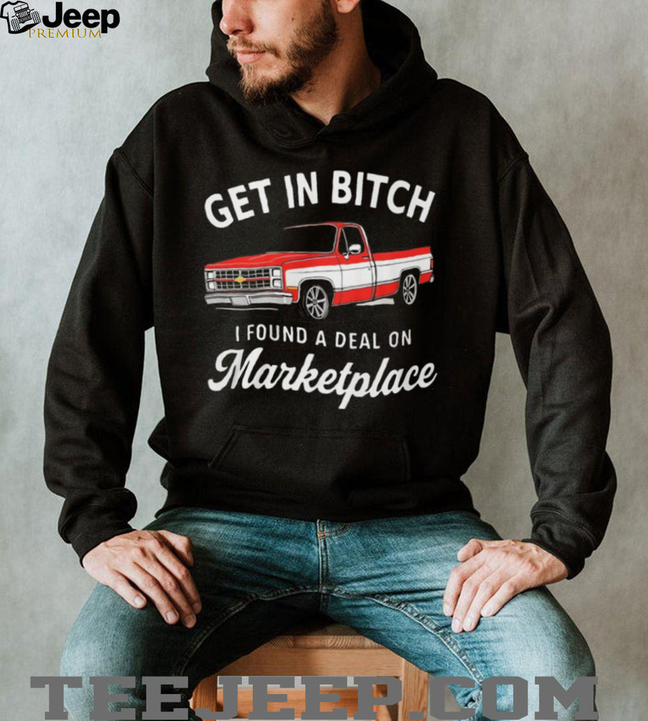 Funny Chevy C10 Truck “Get In Bitch I Found A Deal On Marketplace” T Shirt