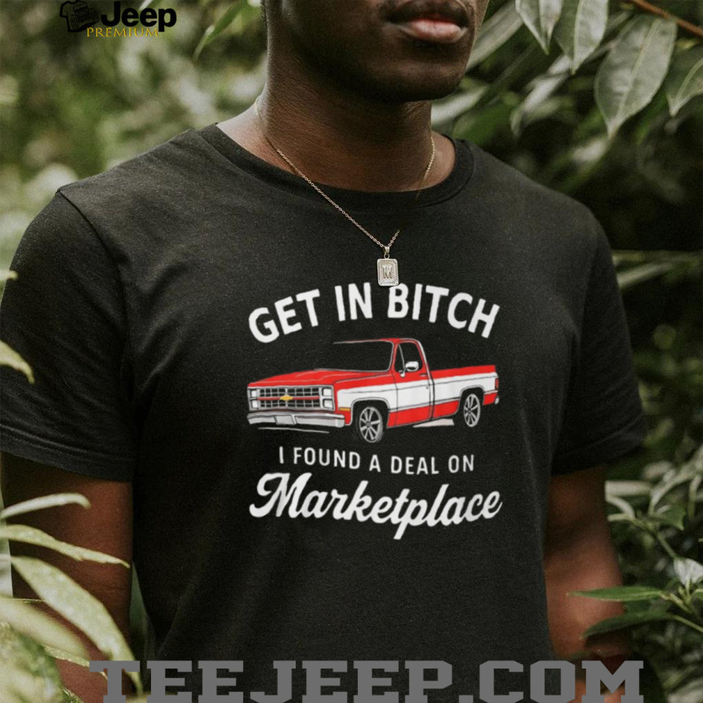 Funny Chevy C10 Truck “Get In Bitch I Found A Deal On Marketplace” T Shirt