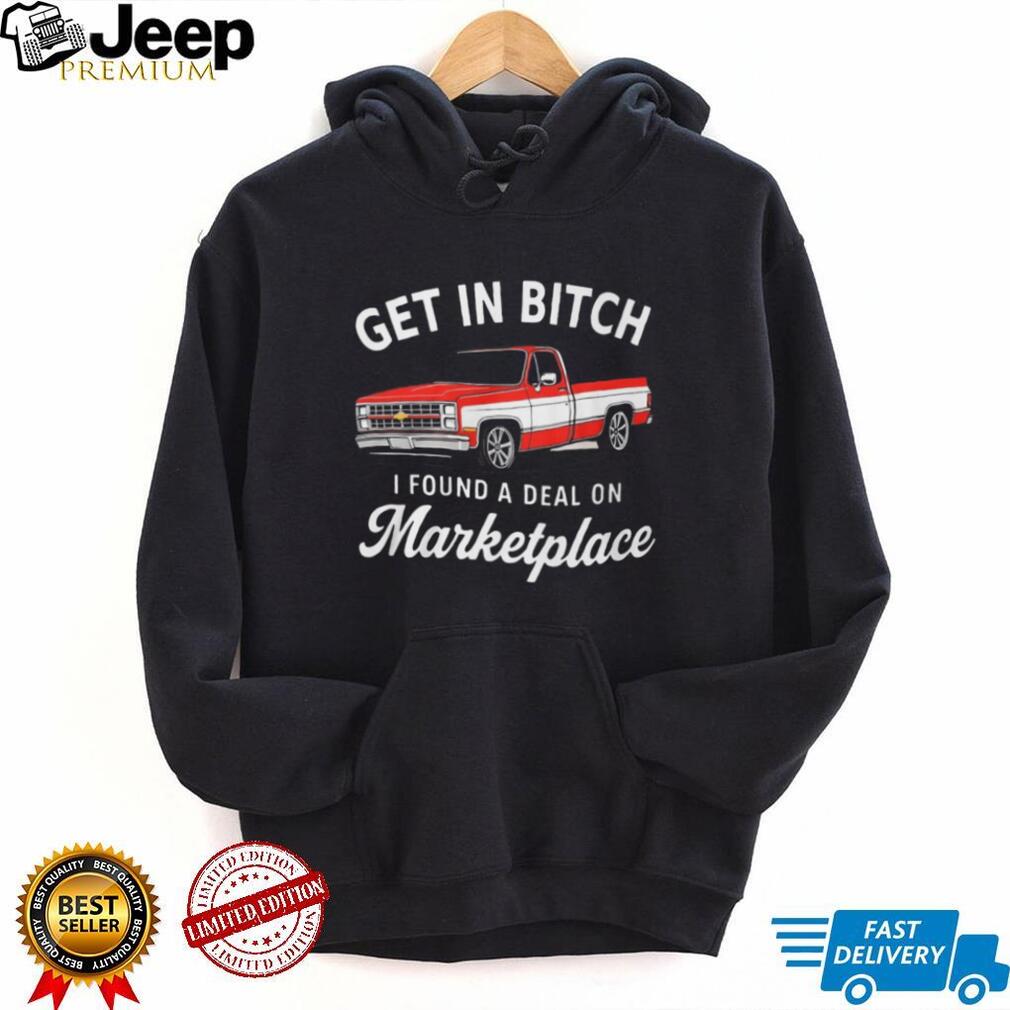 Funny Chevy C10 Truck “Get In Bitch I Found A Deal On Marketplace” T Shirt