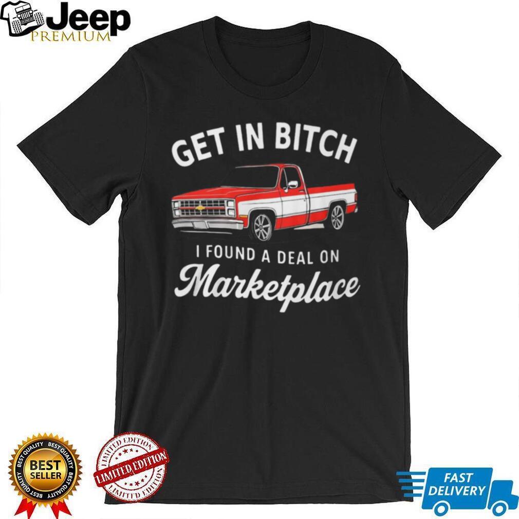 Funny Chevy C10 Truck “Get In Bitch I Found A Deal On Marketplace” T Shirt