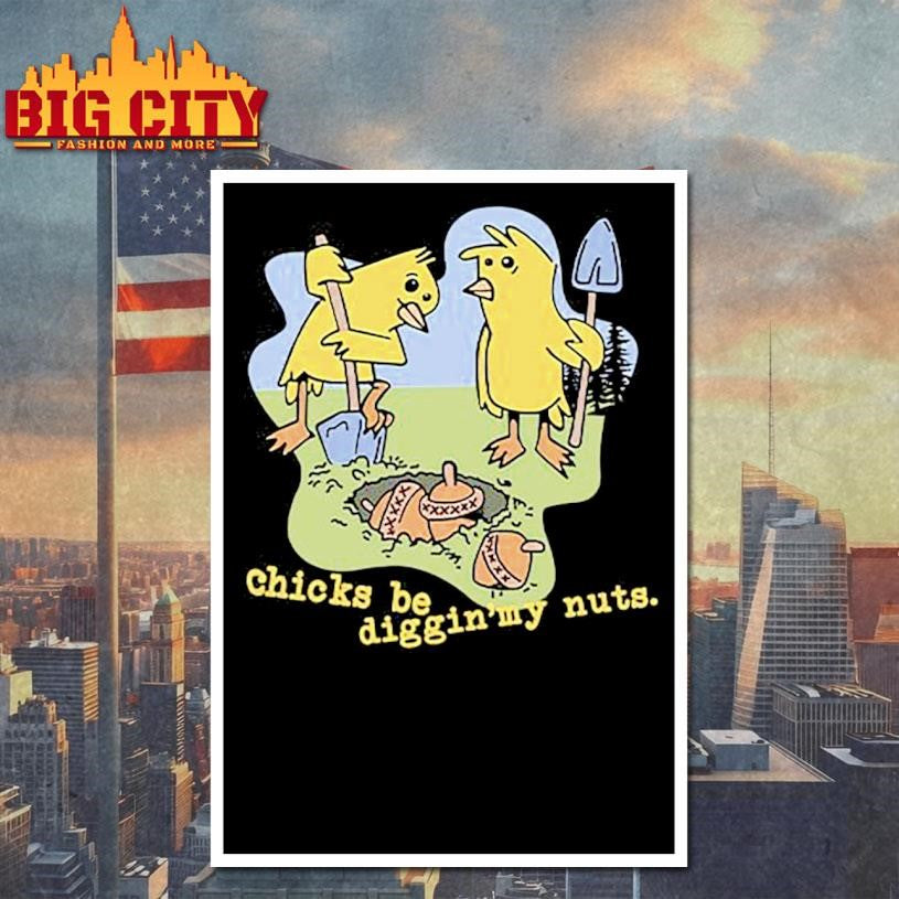 Funny Chicks Be Digging My Nuts Shirt