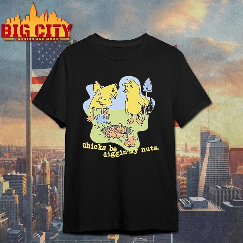 Funny Chicks Be Digging My Nuts Shirt