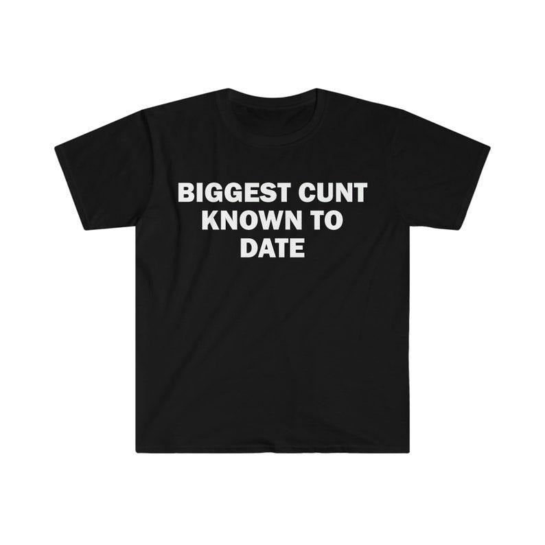 Funny Meme Shirt, Biggest C*nt Known To Date Tee, Gift Unisex T-Shirt Hoodie, Sweatshirt | CiraTrend.com