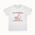 Funny Meme Shirt, I Got 99 Problems Tee, Gift Unisex T-Shirt Hoodie, Sweatshirt | CiraTrend.com