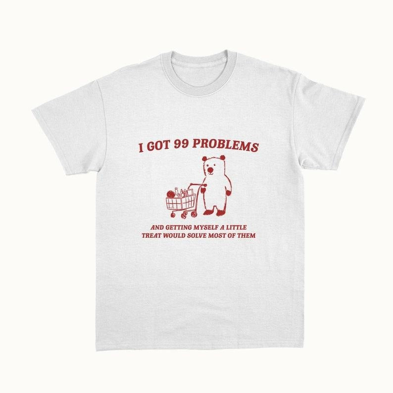 Funny Meme Shirt, I Got 99 Problems Tee, Gift Unisex T-Shirt Hoodie, Sweatshirt | CiraTrend.com
