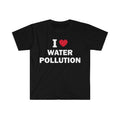 Funny Meme Shirt, I love water pollution Tee, Gift Unisex T-Shirt Hoodie, Sweatshirt | CiraTrend.com