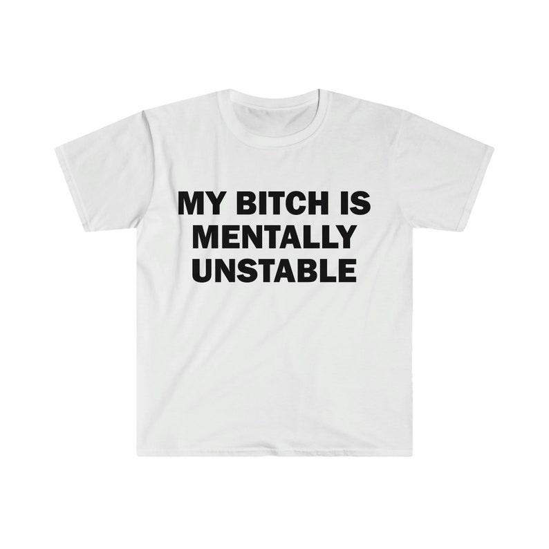 Funny Meme Shirt, My B*tch Is Mentally Unstable Tee, Gift Unisex T-Shirt Hoodie, Sweatshirt | CiraTrend.com