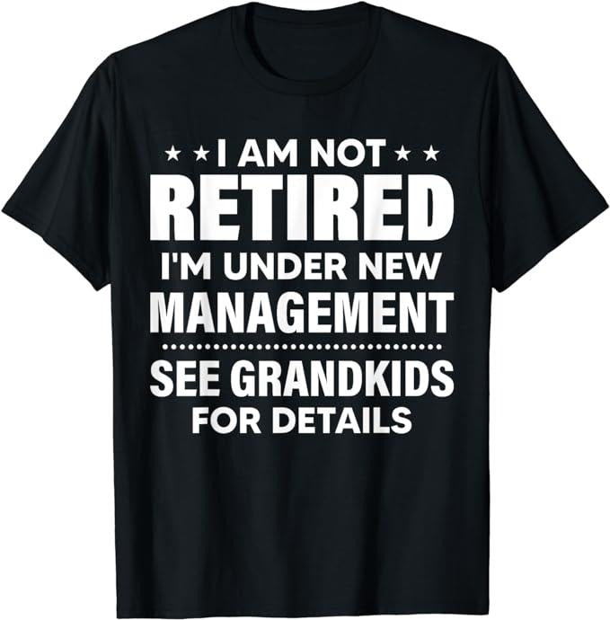 Funny Retirement Shirts, I Am Not Retired I'm Under New Management See Grandkids T-Shirt Menswear Top Hoodie, Sweatshirt