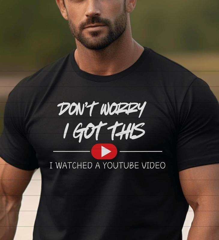 Funny T-Shirt Don't Worry I Got This I Watched A YouTube Video Shirt, Funny Father;s Day Shirt Tee, Gift For Him, Gift For Her Trending Funny Quote Shirt