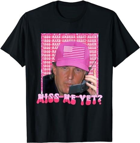 Funny Trump Shirt, President 2024 Miss Me Yet Tee, Gift Unisex T-Shirt Hoodie, Sweatshirt | CiraTrend.com