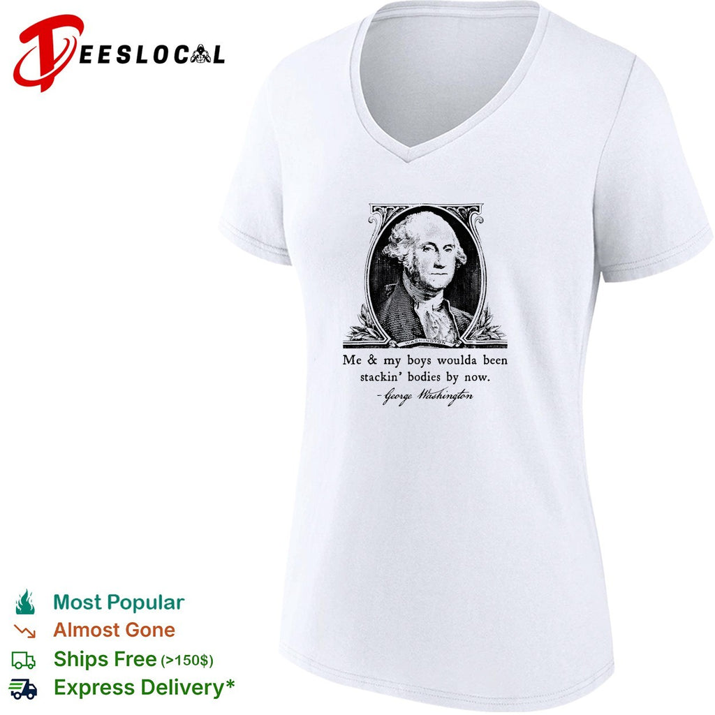 George Washington me and my boys woulda been stacking bodies by now meme shirt