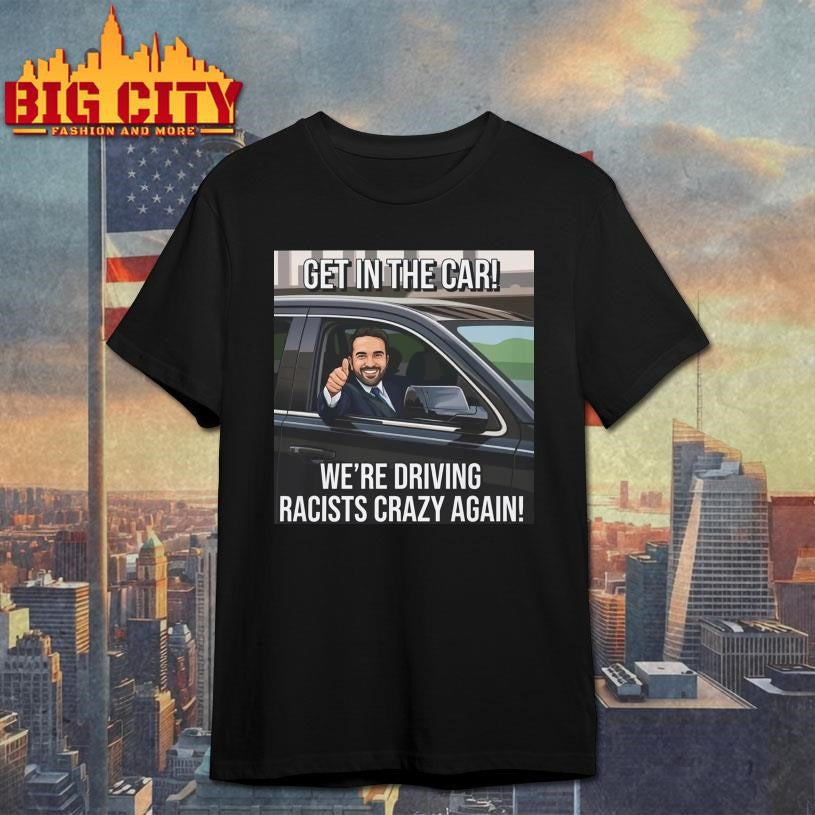 Get In The Car We’re Driving Racists Crazy Again Shirt