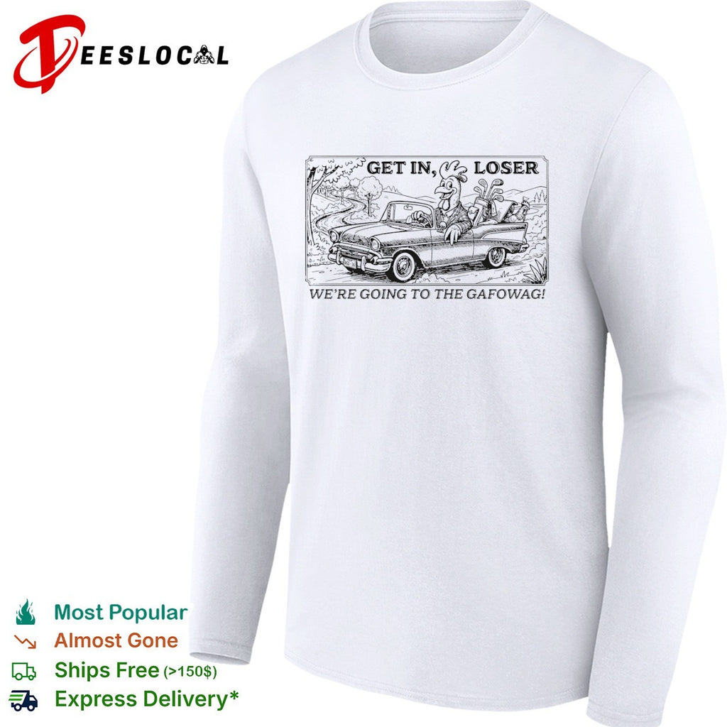 Get in loser we are going to the gafowag shirt