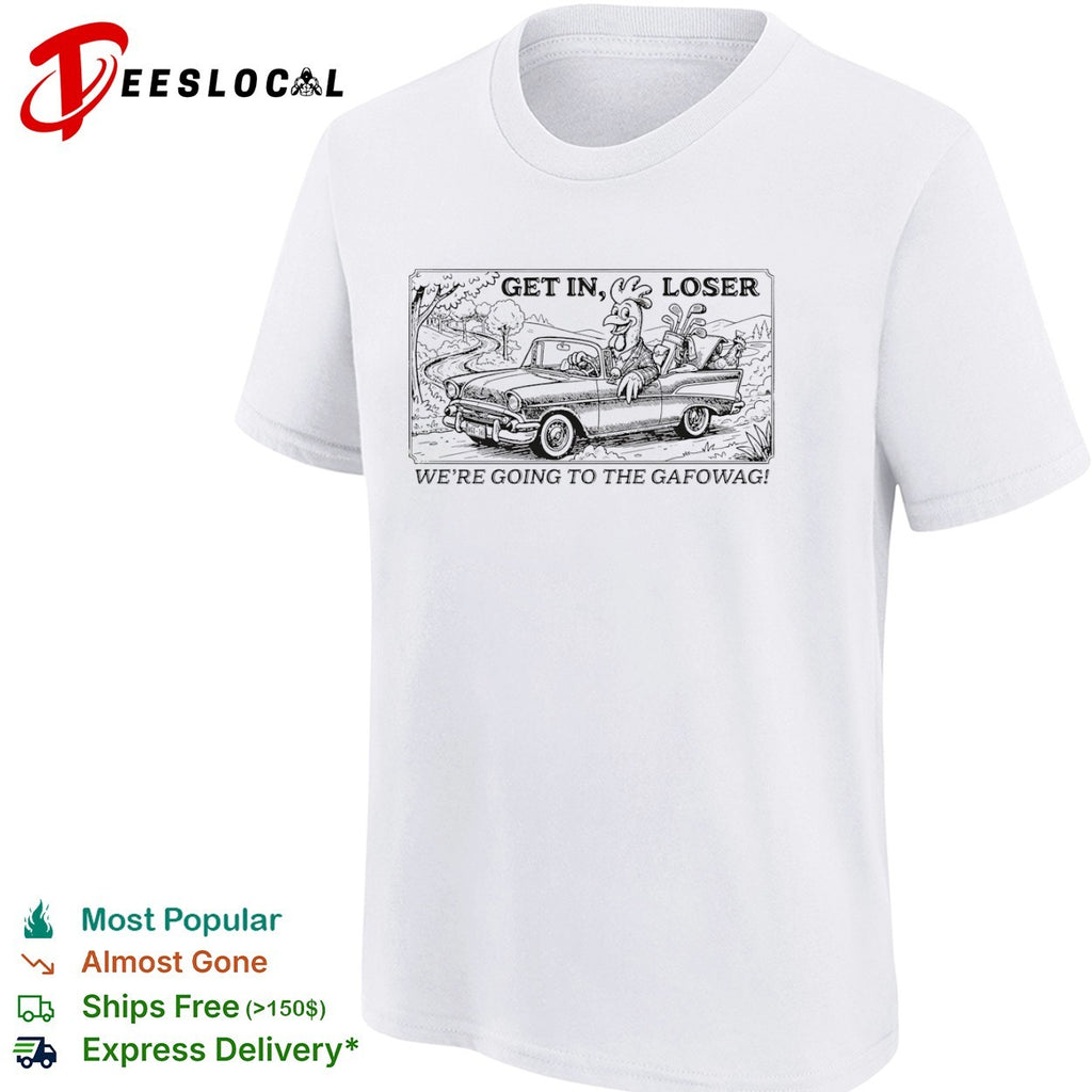 Get in loser we are going to the gafowag shirt