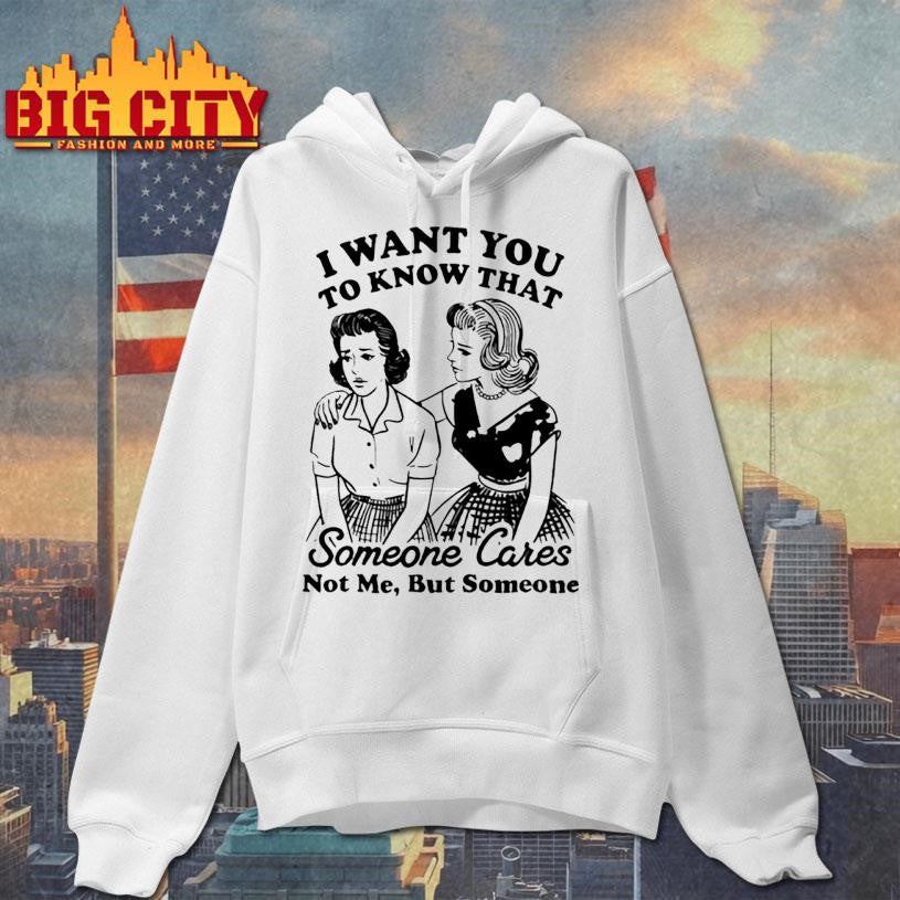 Girls i want you to know that someone cares not me but someone shirt