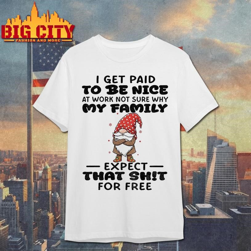 Gnome I get paid to me nice at work not sure why my family expect that shit for free Merry Christmas shirt