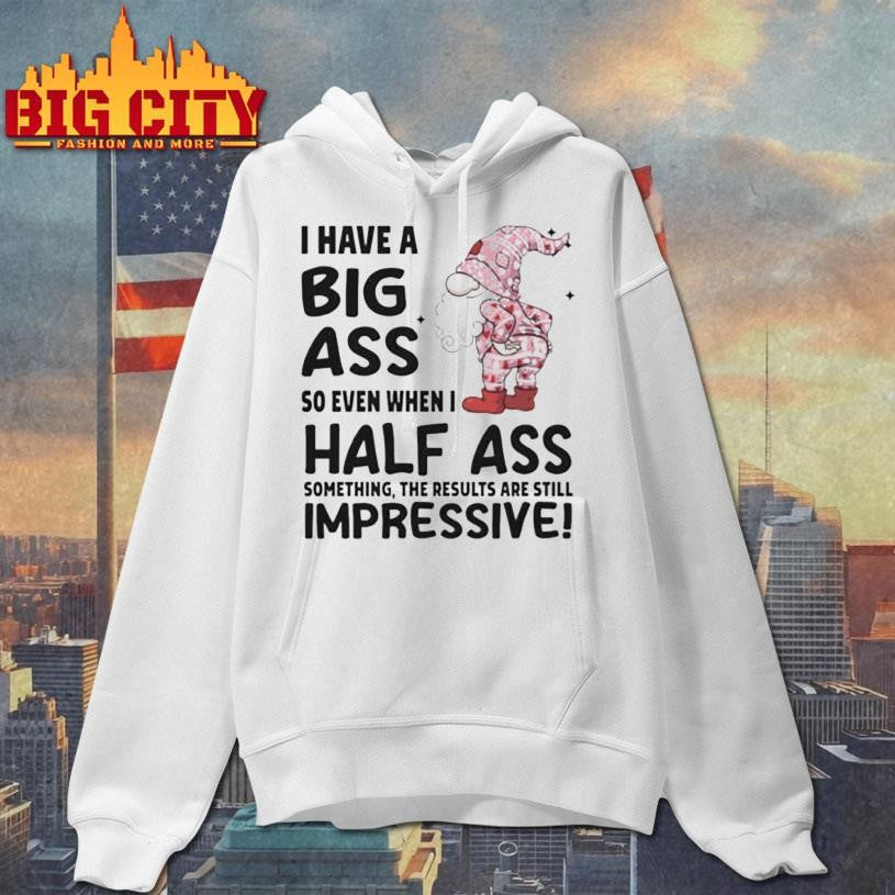 Gnome I have a big ass so even when I half ass something the results are still impressive Christmas shirt