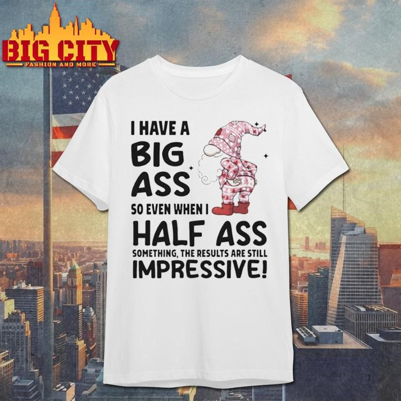 Gnome I have a big ass so even when I half ass something the results are still impressive Christmas shirt