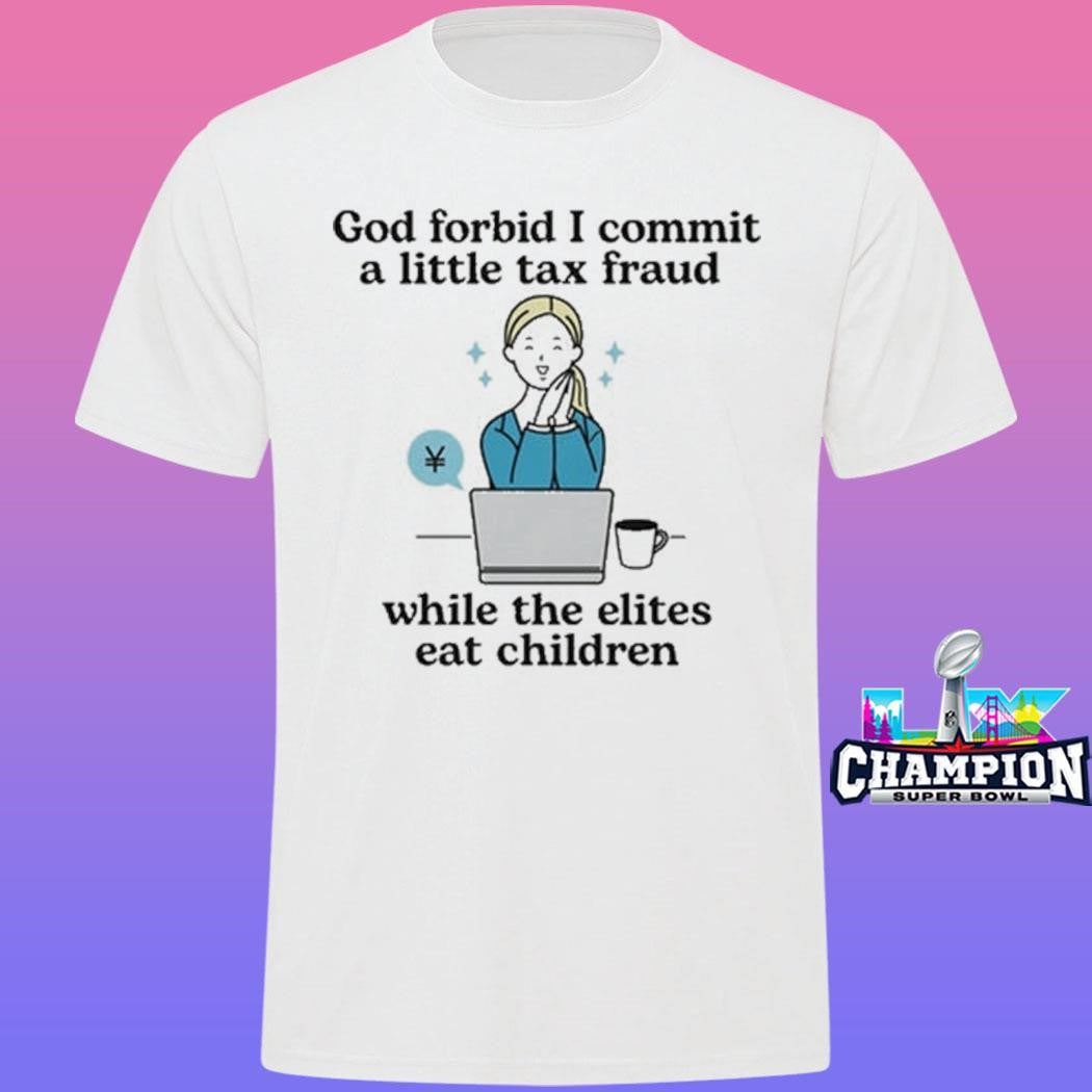 God Forbid I Commit A Little Tax Fraud While The Elites Eat Children Shirt