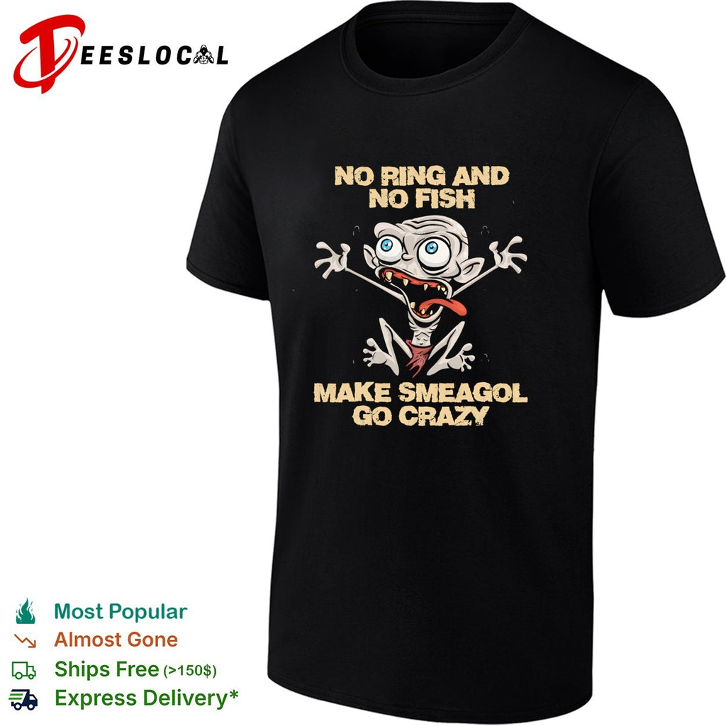 Gollum no ring and no fish make Smeagol go crazy funny shirt