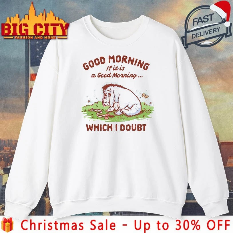 Good morning if it is a good morning which I doubt shirt