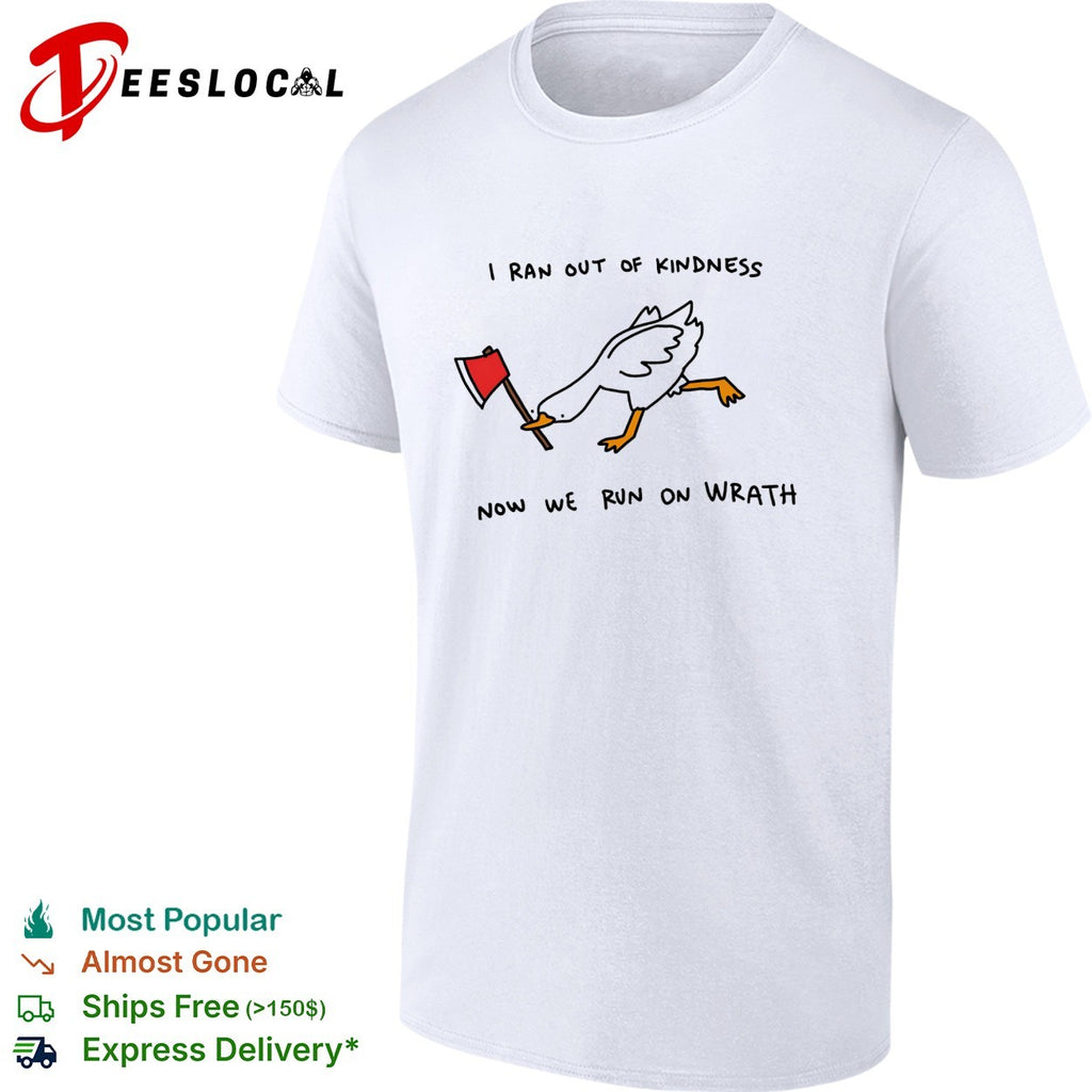 Goose carrying axe I ran out of kindness now we run on wrath shirt