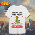 Grinch Christmas tree before you do me wrong make damn sure that you will never need me again Xmas shirt