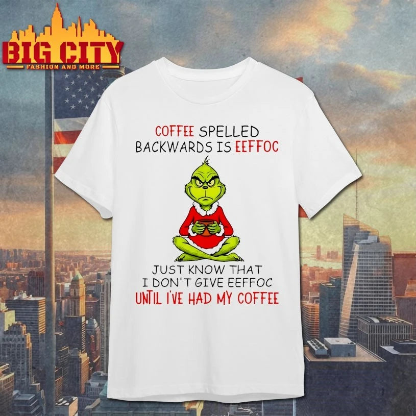 Grinch Coffee spelled backwards is eeffoc Just know that I don’t give eeffoc until I’ve had my coffee shirt