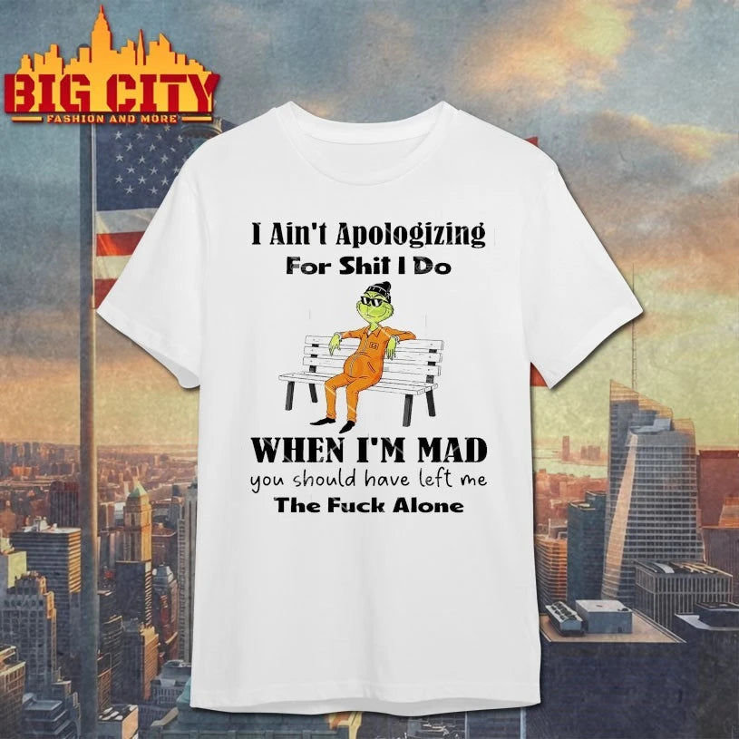 Grinch I Ain’t Apologizing For Shit I Do When I’m Mad You Should Have Left Me The Fuck Alone shirt