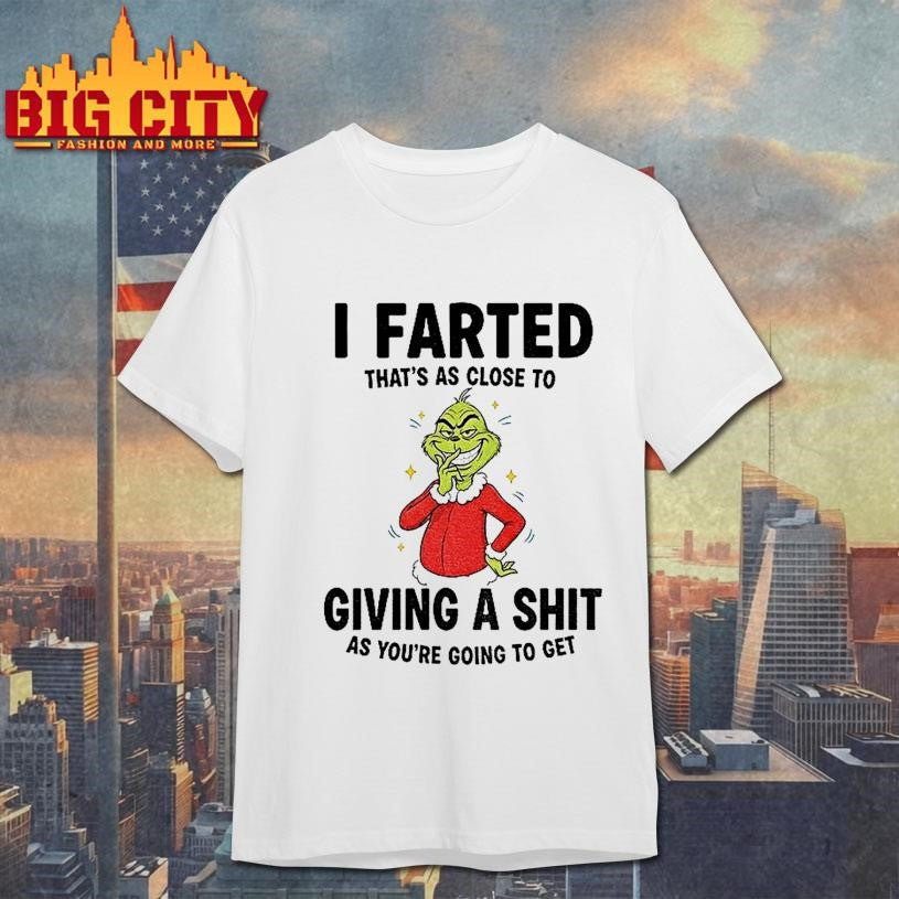 Grinch I Farted Thats As Close To Giving A Shit As Youre Going To Get Christmas Shirt