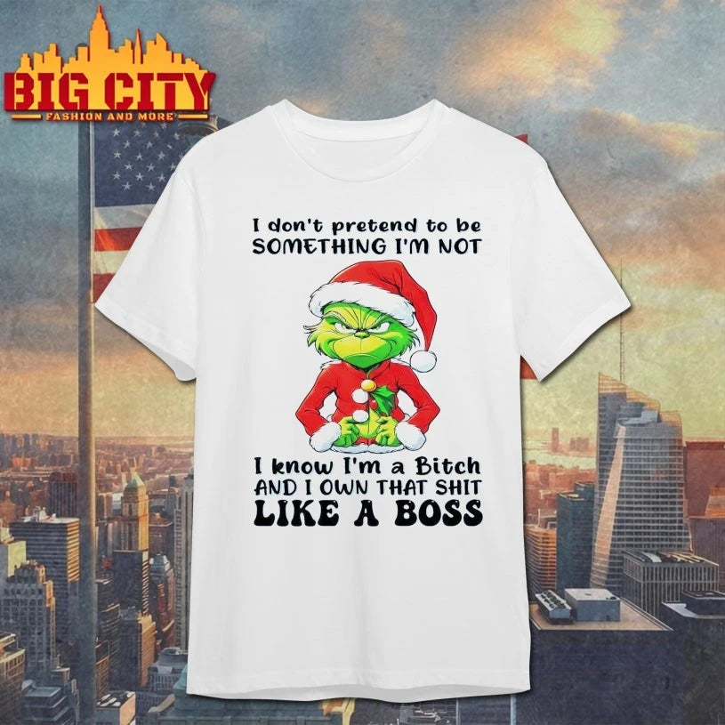 Grinch I don’t pretend to be something I’m not I know I’m a bitch and I own that shit like a boss shirt