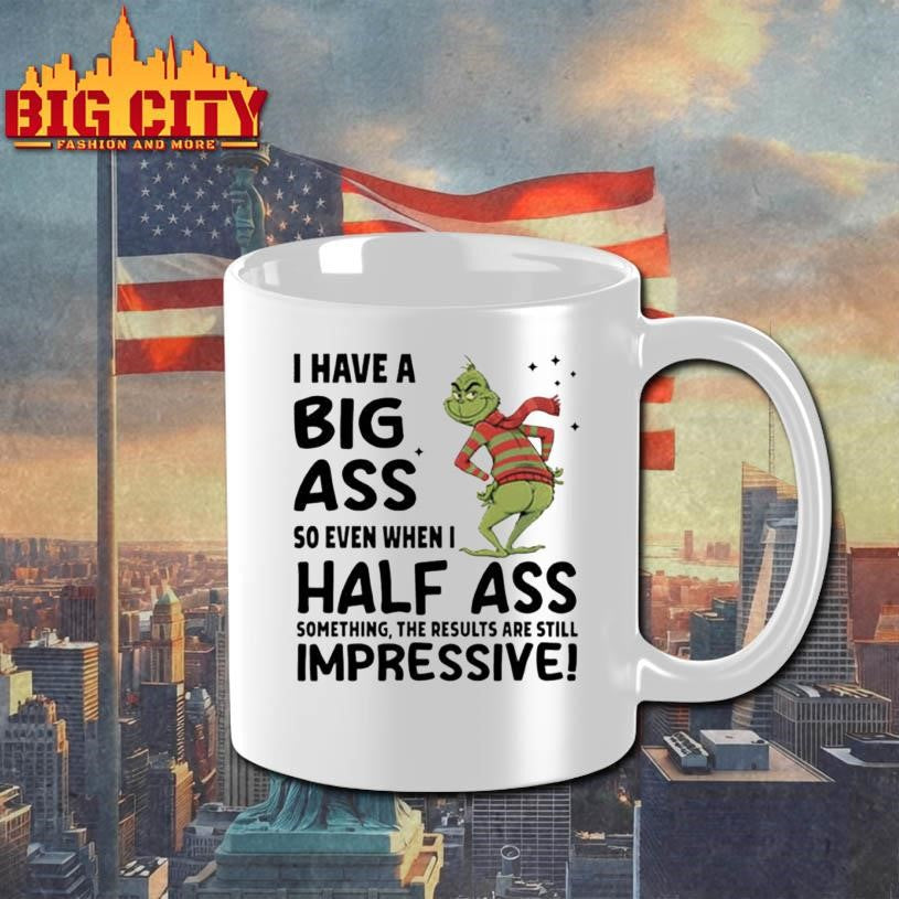 Grinch I have a big ass so even when I half ass something the results are still impressive Merry Christmas shirt