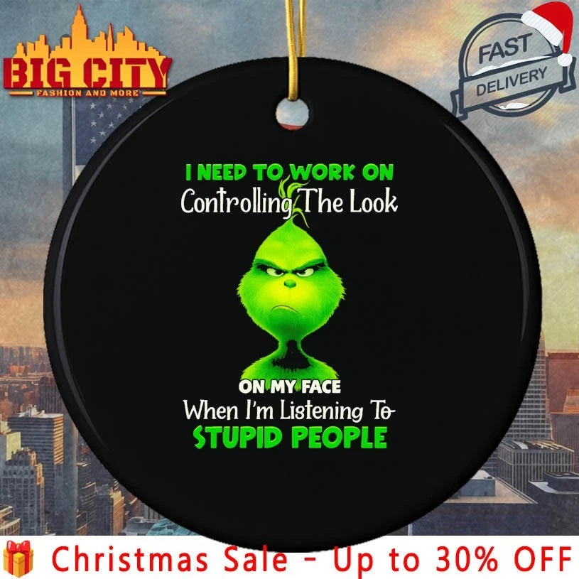 Grinch I need to work on controlling the look on my face when I’m listening to stupid people shirt