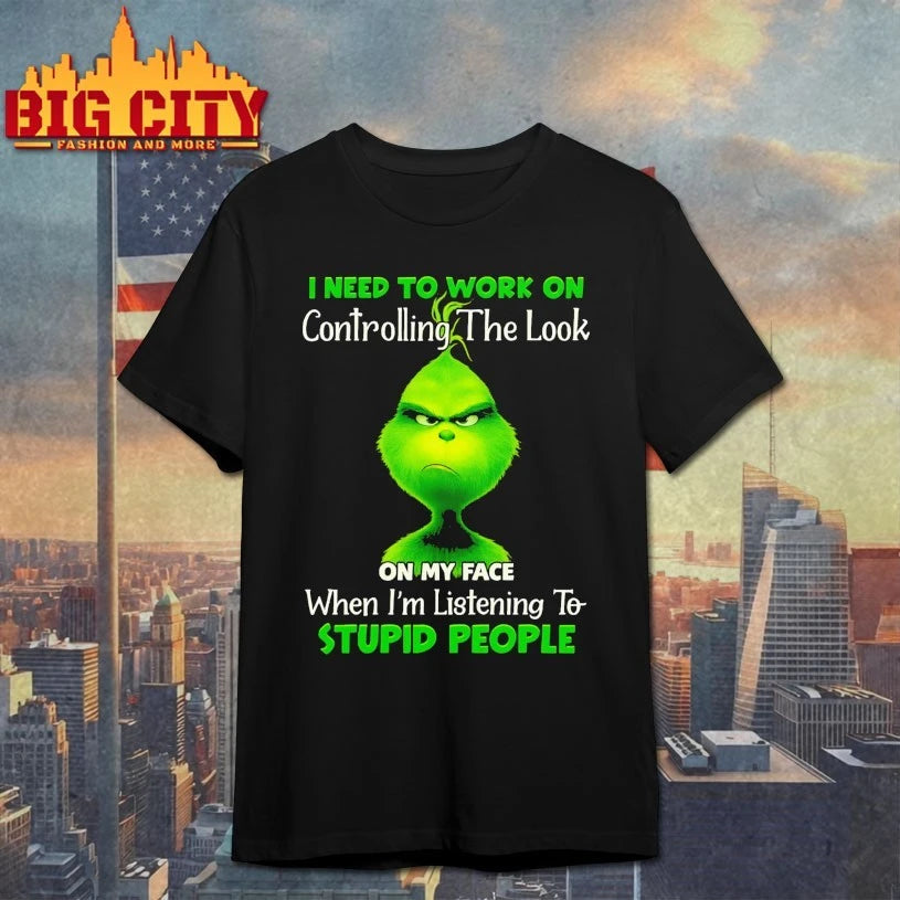 Grinch I need to work on controlling the look on my face when I’m listening to stupid people shirt