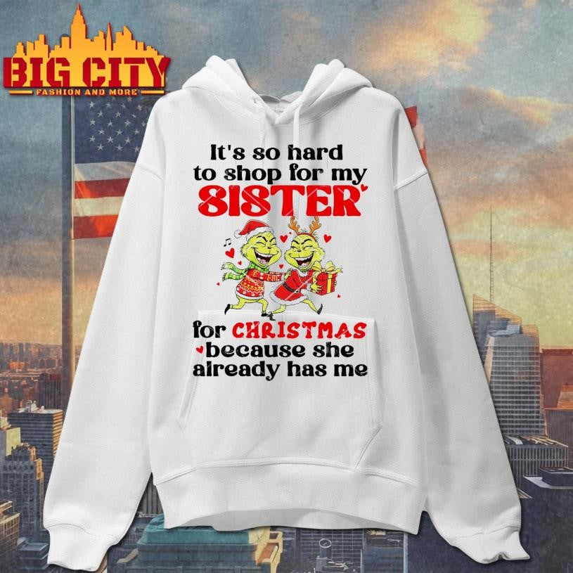 Grinch It’s So Hard To Shop For My Sister For Christmas Because She Already Has Me Shirt