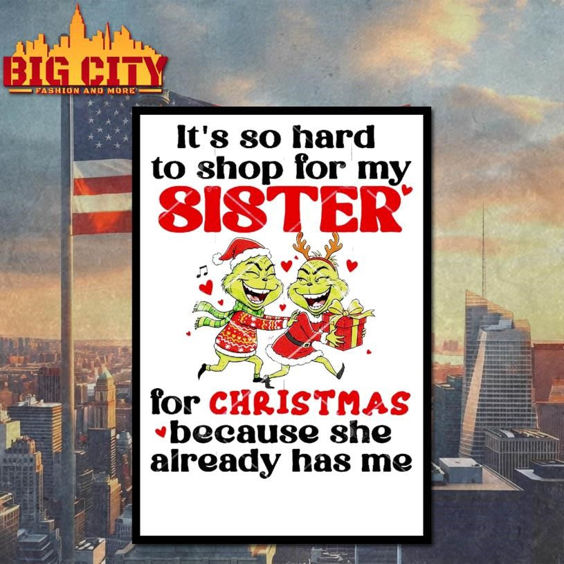 Grinch It’s So Hard To Shop For My Sister For Christmas Because She Already Has Me Shirt