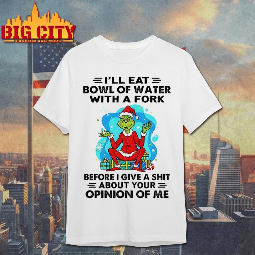 Grinch Santa Claus I’ll eat bowl of water with a fork before I give a shit about your Christmas shirt