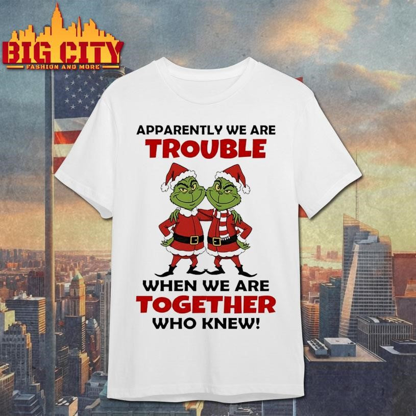 Grinch Santa Claus apparently we are trouble when we are together who knew Christmas shirt