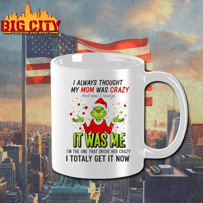 Grinch Santa hat I always thought my mom was crazy and now I realize it was me I’m the one Merry Christmas shirt