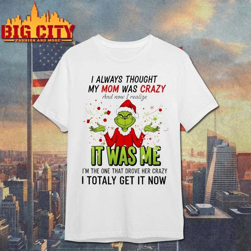 Grinch Santa hat I always thought my mom was crazy and now I realize it was me I’m the one Merry Christmas shirt