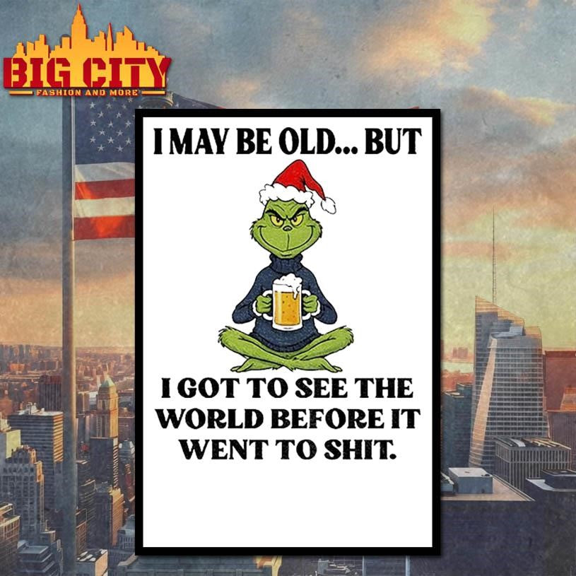 Grinch Santa hat I may be old but I got to see the world before it went to shit Christmas shirt