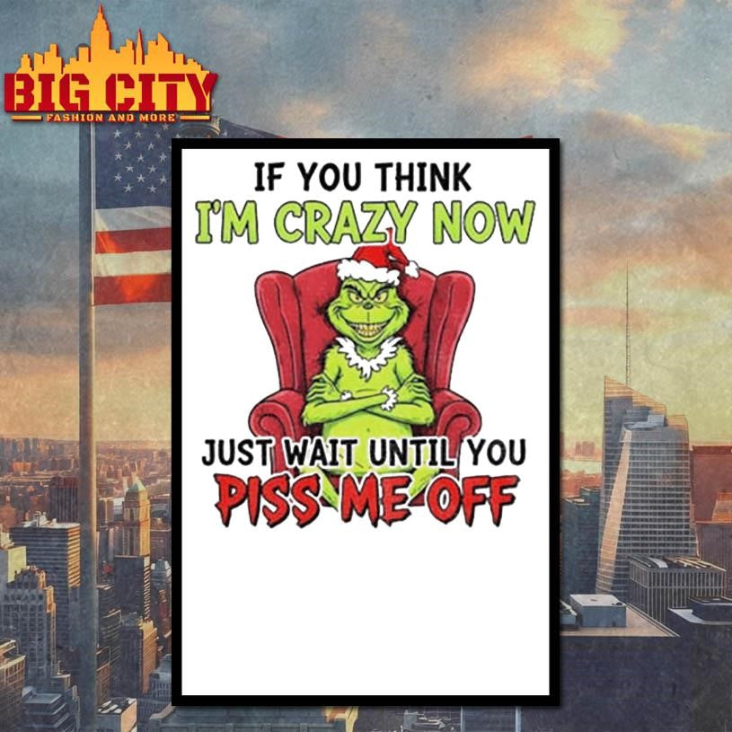 Grinch Santa if you think I’m crazy now just wait until you piss me off Christmas shirt
