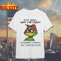 Grinch Stop asking why I’m crazy I don’t ask why You’re so stupid shirt