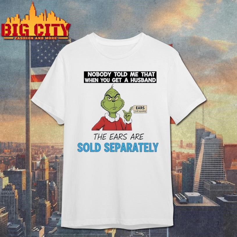 Grinch nobody told me that when you get a husband the ears are sold separately Christmas shirt