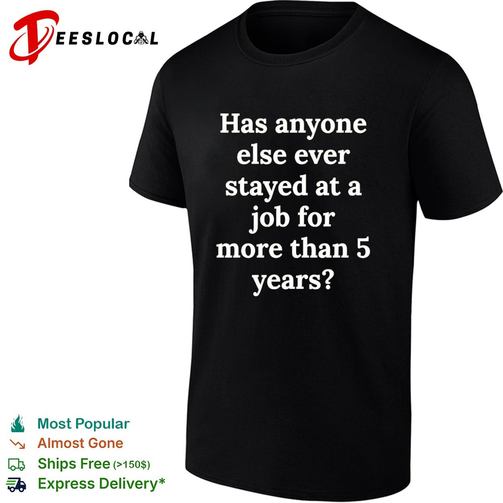 Has anyone else ever stayed at a job for more than 5 years shirt