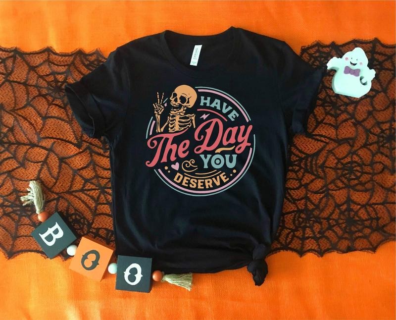 Have The Day You Deserve Shirt, Funny Skeleton Shirt, Halloween Shirt, Gift For Halloween, Ghost Shirt, Halloween...