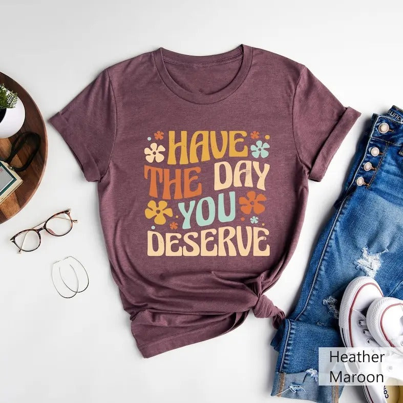 Have The Day You Deserve Shirt, Have a Good Day Shirt, Positive Vibes T-Shirt, Good Karma Outfit, Mental Health Shirt,...
