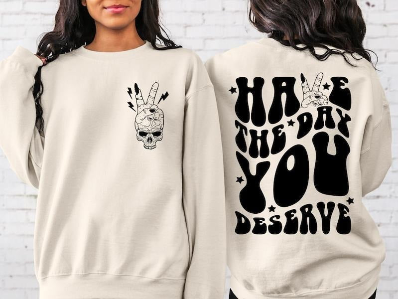 Have the Day You Deserve Sweatshirt, Inspirational T-Shirt, Motivational Tee, Positive Vibes Shirt, Trendy Hoodie, Positive Gift for Her  T-shirt, sweater and Hoodie 2 sides Cotton